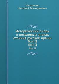 Исторический очерк о регалиях и знаках отличия русской армии Том II. Том II