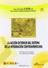 La acci?n exterior del sistema de integraci?n centroamericana / The external action of the Central American Integration System (Spanish Edition)