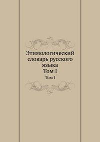 Этимологический словарь русского языка. Том 1