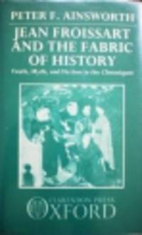 Jean Froissart and the Fabric of History. Truth, Myth, and Fiction in the Chroniques