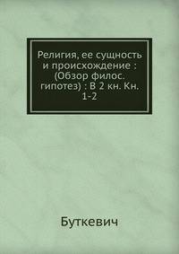 Религия, ее сущность и происхождение (обзор философских гипотез). В 2 книгах. Книга 1-2
