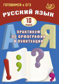 Русский язык. 10 класс. Практикум по орфографии и пунктуации. Готовимся к ЕГЭ. Учебное пособие