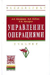 Управление операциями: Учебник / А.К. Казанцев, В.В. Кобзев, В.М. Макаров; Под общ. ред. А.К. Казанцев. - (Высшее образование: Бакалавриат)., (Гриф)