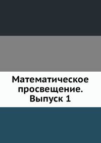Математическое просвещение. Сборник статей по элементарной и началам высшей математики. Выпуск 1