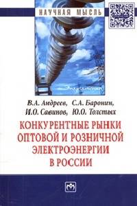 Конкурентные рынки оптовой и розничной электроэнергии в России: Монография / В.А. Андреев, С.А. Баронин, И.О. Савинов, Ю.О. Толстых. - (Научная мысль; Энергетика).