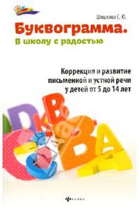 Буквограмма: в школу с радостью: коррекция и развитие письменной и устной речи у детей от 5 до 14 лет.