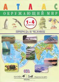 Окружающий мир. 1-4 классы. Природа и человек. Атлас