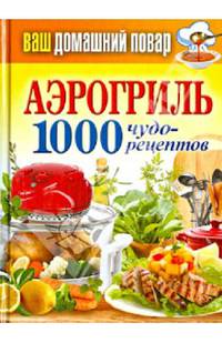 Ваш домашний повар. Аэрогриль. 1000 чудо-рецептов