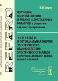 Получение ядерной энергии и редких и драгоценных металлов в результате ядерных превращений. Энергия связи и потенциальная энергия электрического взаимодействия электрических зарядов в нейтроне, дейтроне, тритии, гелии-3 и гелии-4