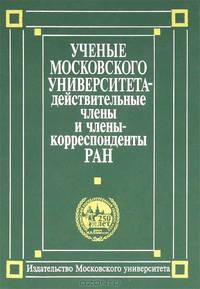 Ученые Московского университета. Действительные члены и члены-корреспонденты Российской академии наук (1755-2004). Биографический словарь