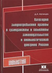 Категория злоупотребления правом в гражданском и семейном законодательстве и цивилистической доктрине России: Монография / Д.А. Матанцев. - (Современная российская цивилистика).
