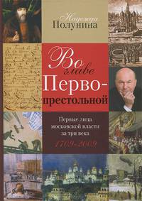 Во главе Первопрестольной. Первые лица московской власти за три века. 1709-2009