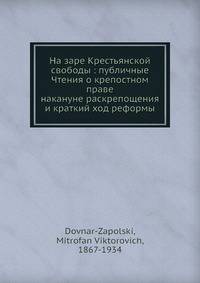 На заре Крестьянской свободы: публичные Чтения о крепостном праве накануне раскрепощения и краткий ход реформы