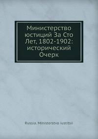 Министерство юстиций За Сто Лет, 1802-1902: исторический Очерк