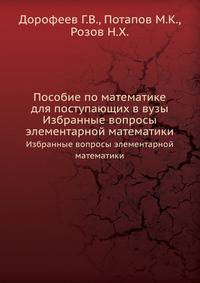 Пособие по математике для поступающих в вузы. Избранные вопросы элементарной математики