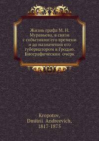 Жизнь графа М. Н. Муравьева, в связи с событиями его времени и до назначения его губернатором в Гродно. Биографический очерк
