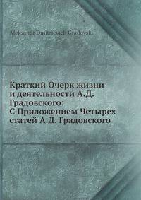 Краткий Очерк жизни и деятельности А.Д. Градовского: С Приложением Четырех статей А.Д. Градовского
