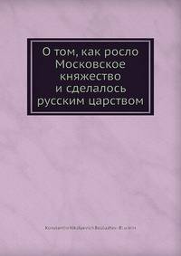 О том, как росло Московское княжество и сделалось русским царством