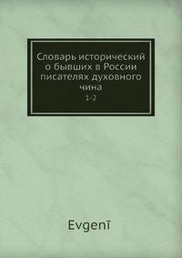 Словарь исторический о бывших в России писателях духовного чина 1-2
