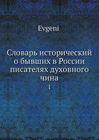 Словарь исторический о бывших в России писателях духовного чина. 1