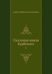 Сказания князя Курбского. Том 1