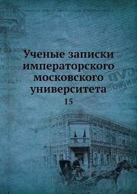 Ученые записки императорского московского университета. Том 15