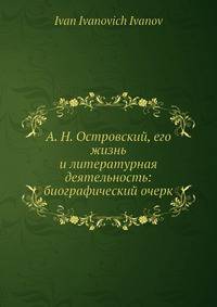 А. Н. Островский, его жизнь и литературная деятельность: биографический очерк