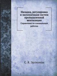 Наладка, регулировка и эксплуатация систем промышленной вентиляции. Справочник по специальным работам
