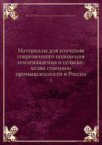 Материалы для изучения современного положения землевладения и сельско-хозяйственной промышленности в России. Том 1