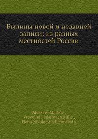 Былины новой и недавней записи: из разных местностей России