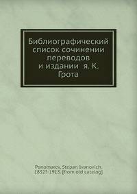 Библиографический? список сочинении? переводов и издании? я. К. Грота