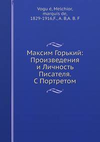 Максим Горький: Произведения и Личность Писателя. С Портретом