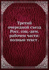 Третий очередной съезд Росс. соц.-дем. рабочеи части: полныи текст .