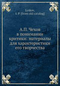 А.П. Чехов в понимании критики: материалы для характеристики его творчества
