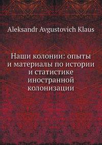 Наши колонии: опыты и материалы по истории и статистике иностранной колонизации
