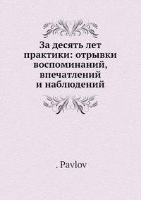 За десять лет практики: отрывки воспоминаний, впечатлений и наблюдений