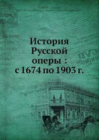 История Русской? оперы: с 1674 по 1903 г.