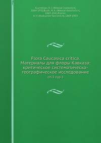 Flora Caucasica critica. Материалы для флоры Кавказа: критическое систематическо-географическое исследование. Часть 3. Выпуск 3