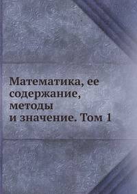 Математика, ее содержание, методы и значение. Том 1