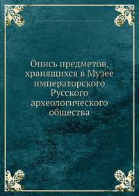 Опись предметов, хранящихся в Музее императорского Русского археологического общества