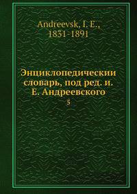 Энциклопедическии? словарь, под ред. и.Е. Андреевского