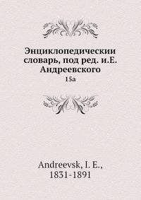 Энциклопедическии? словарь, под ред. и.Е. Андреевского