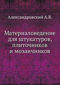 Материаловедение для штукатуров, плиточников и мозаичников