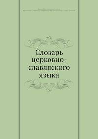 Словарь церковно-славянского языка. Том 1 и 2