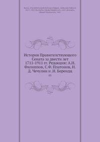 История Правителствующого Сената за двести лет 1711-1911 гг. Редакция: А.Н. Филиппов, С.Ф. Платонов, Н.Д. Чечулин и .Н. Берендц