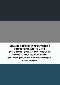 Энциклопедия элементарной геометрии. Книга 2 и 3. тригонометрия, аналитическая геометрия, стереометрия.