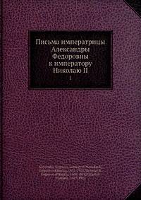 Письма императрицы Александры Федоровны к императору Николаю II