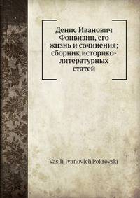 Денис И. Фонвизин, его жизнь и сочинения; сборник историко-литературных статей