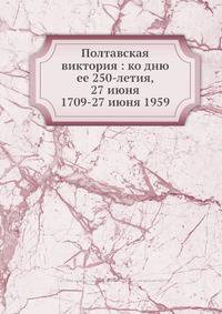 Полтавская виктория: ко дню ее 250-летия, 27 июня 1709-27 июня 1959