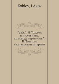 Граф Л. Н. Толстои? и мусульмане; по поводу переписки Л. Н. Толстого с казанскими татарами